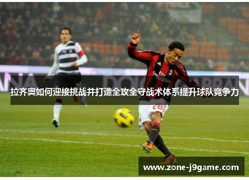 拉齐奥如何迎接挑战并打造全攻全守战术体系提升球队竞争力